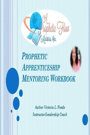 Prophetic Aprenticeship: Mentoring Workbook by Victoria L Woods 9781518638039