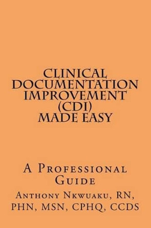 Clinical Documentation Improvement (CDI) Made Easy: A Professional Guide by Rn Phn Nkwuaku, Msn 9781519538185