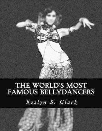 The World's Most Famous Bellydancers by Roslyn S Clark 9781518679605