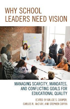 Why School Leaders Need Vision: Managing Scarcity, Mandates, and Conflicting Goals for Educational Quality by Bruce S. Cooper 9781475833423