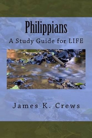 Philippians: A Study Guide for LIFE by James K Crews 9781535468596