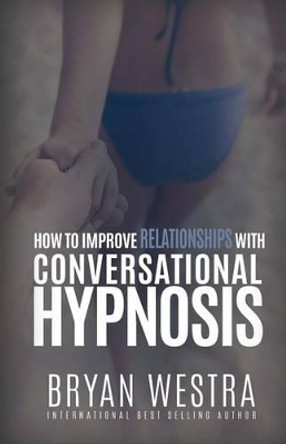 How To Improve Relationships With Conversational Hypnosis by Bryan Westra 9781519542168