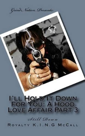 I'll Hold It Down for You: A Hood Love Affair Part 3: Still Down by Royalty K I N G McCall 9781519106308