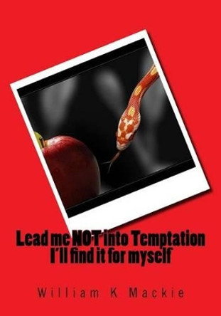 Lead Me Not Into Temptation I'll Find It for Myself by William K MacKie 9781518876004
