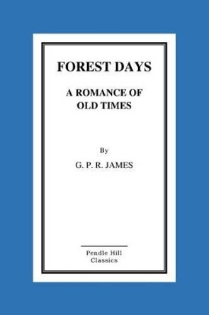 Forest Days a Romance of Old Times by George Payne Rainsford James 9781519194640