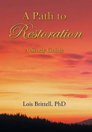 A Path to Restoration: A Study Guide by Lois Brittell Phd 9781512749939