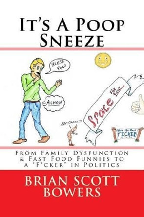 It's a Poop Sneeze: From Family Dysfunction & Fast Food Funnies to a F*cker in Politics by Brian Scott Bowers 9781535447614