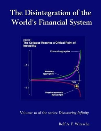 The Disintegration of the World's Financial System: Discovering Infinity by Rolf A F Witzsche 9781535586474