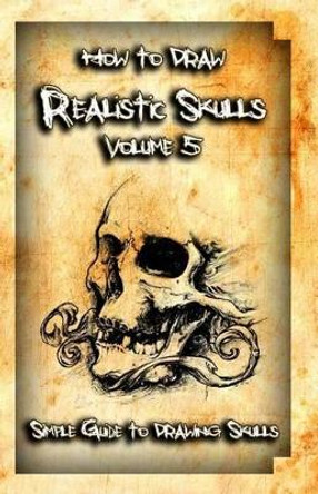 How to Draw Realistic Skulls Volume 5: Simple Guide to Drawing Skulls by Gala Publication 9781522785866