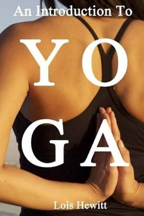 Yoga: An Introduction to Yoga by Lois Hewitt 9781522857488