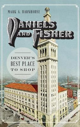 Daniels and Fisher: Denver's Best Place to Shop by Mark Barnhouse 9781540213457