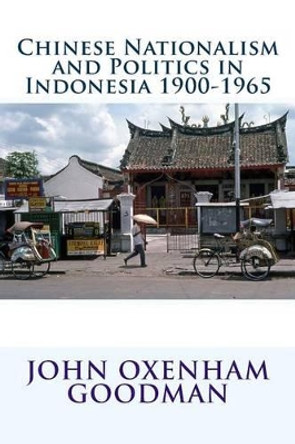 Chinese Nationalism and Politics in Indonesia 1900-1965 by John Oxenham Goodman 9781536802689