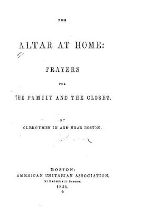 The Altar at Home, Prayers for the Family and the Closet by Henry Adolphus Miles 9781519723727