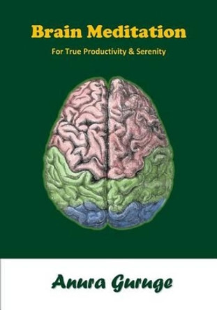 Brain Meditation: For True Productivity & Serenity by Anura Guruge 9781535542852