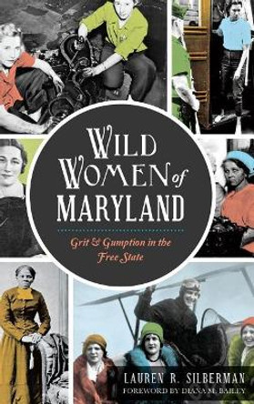 Wild Women of Maryland: Grit & Gumption in the Free State by Lauren R Silberman 9781540212580