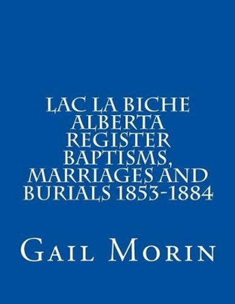 Lac La Biche Alberta Register Baptisms, Marriages, and Burials 1853-1884 by Gail Morin 9781532924835