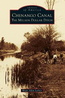Chenango Canal: The Million Dollar Ditch by Wade Allen Lallier 9781540216328
