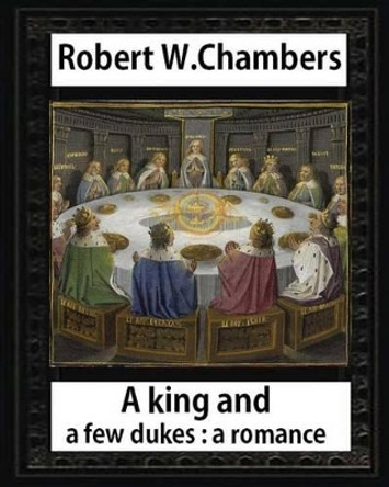 A King and A Few Dukesa romance (1896), by Robert W. Chambers: Robert W. (Robert William), Chambers, by Robert W Chambers 9781532922978