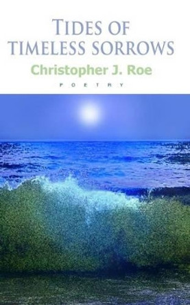 Tides of timeless sorrows by Christopher J Roe 9781532940156