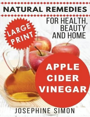 Apple Cider Vinegar - Large Print Edition: Natural Remedies for Health, Beauty and Home by Josephine Simon 9781539151845