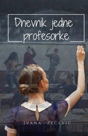 Dnevnik Jedne Profesorke by Ivana Zecevic 9781532995378