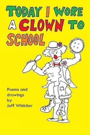 Today I Wore a Clown to School by Jeff S Whitcher 9781532897320