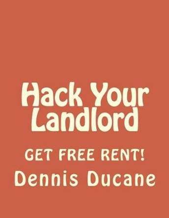 Hack Your Landlord: How to Get Thousands of Dollars of FREE RENT When Renting Your Next Apartment by Dennis Ducane 9781532944673