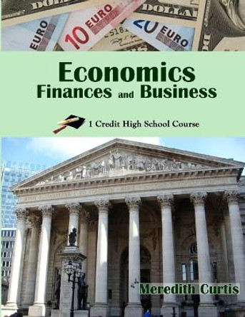 Economics, Finances, & Business: One Credit High School Course by Meredith Curtis 9781532972669