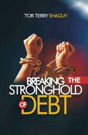 Breaking The Stronghold Of Debt by Tor Terry Shaguy 9781533062918