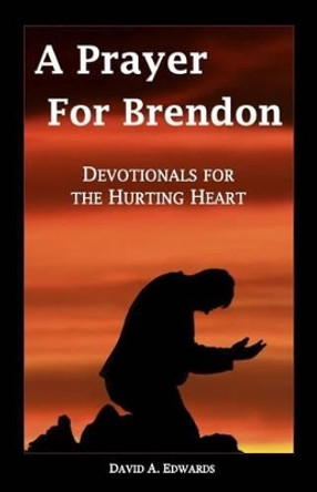 A Prayer for Brendon: Devotionals for the Hurting Heart by David a Edwards 9781533072252