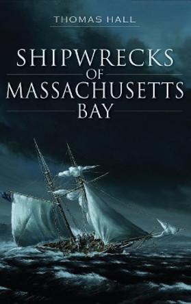 Shipwrecks of Massachusetts Bay by Thomas Hall 9781540231949