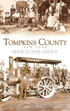 Tompkins County, New York: Images of Work and Play by Municipal Historians of Tompkins County 9781540234360