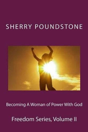 Becoming a Woman of Power With God: Freedom Series Volume 2 by Sherry Poundstone 9781523994823