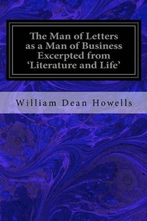 The Man of Letters as a Man of Business Excerpted from 'literature and Life' by William Dean Howells 9781533117847