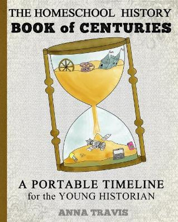 Homeschool History Book of Centuries: A Portable Timeline for Charlotte Mason and Classical Education Students by Anna Travis 9781533118592