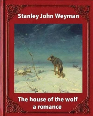 The house of the wolf: a romance (1890), by Stanley John Weyman: new wdition by Stanley John Weyman 9781533187758