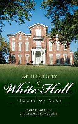 A History of White Hall: House of Clay by Lashe D Mullins 9781540230409