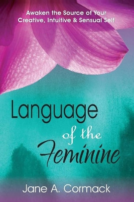 Language of the Feminine - Awaken the Source of Your Creative Intuitive & Sensual Self by Jane A. Cormack 9781526205247