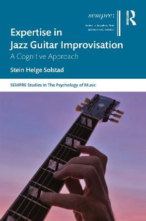 Expertise in Jazz Guitar Improvisation: A Cognitive Approach by Stein Helge Solstad