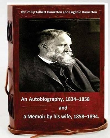 Philip Gilbert Hamerton; an autobiography, 1834-1858, and a memoir by his wife, 1858-1894 by Eugenie Hamerton 9781533407993