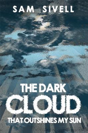 The Dark Cloud That Outshines My Sun by Sam Sivell 9781528999953