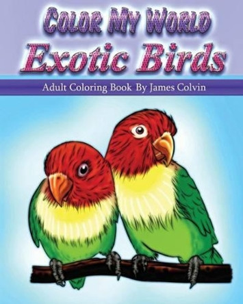 Color My World Exotic Birds: Adult Coloring Book By James Colvin by James Colvin 9781533450012