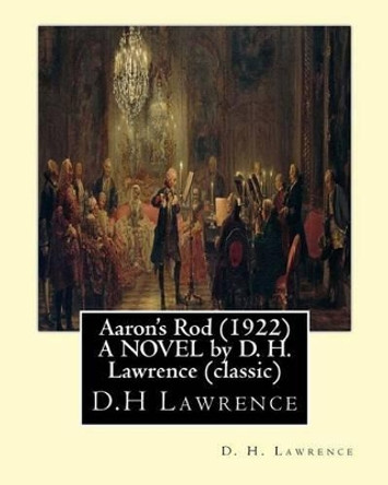 Aaron's Rod (1922) A NOVEL by D. H. Lawrence (Standard Classics): Aaron's rod refers to any of the staves carried by Moses's brother, Aaron, in the Torah. by D H Lawrence 9781533463067