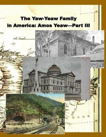 The Yaw-Yeaw Family in America, Volume 10: The Family of Amos Yeaw and Mary Franklin, Part III by James R D Yeaw 9781533564757