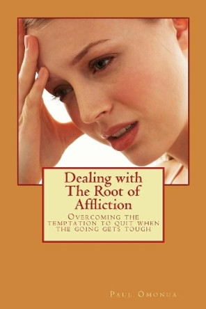 Dealing with the Root of Affliction: Overcoming the Temptation to Quit When the Going Gets Tough by Past Paul a Omonua 9781539635246