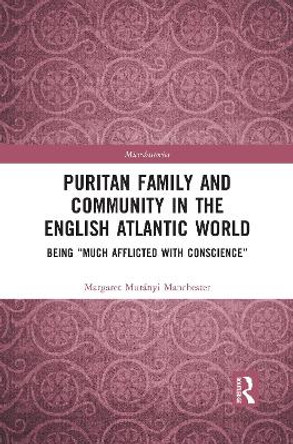 Puritan Family and Community in the English Atlantic World: Being &quot;Much Afflicted with Conscience&quot; by Margaret Manchester