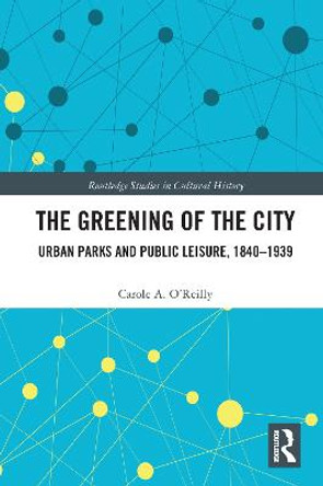 The Greening of the City: Urban Parks and Public Leisure, 1840-1939 by Carole A. O'Reilly