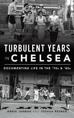 Turbulent Years in Chelsea: Documenting Life in the 70s and 80s by Arnie Jarmak 9781540242549