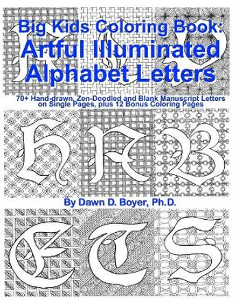 Big Kids Coloring Book: Artful Illuminated Alphabet Letters: 70+ Hand-Drawn, Zen-Doodled and Blank Manuscript Letters on Single Pages, Plus 12 Bonus Coloring Pages by Dawn D Boyer Ph D 9781533362520