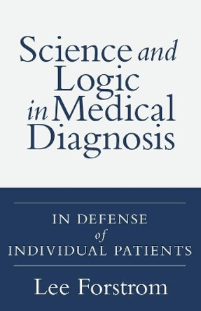 Science and Logic in Medical Diagnosis: In Defense of Individual Patients by Lee A Forstrom 9781525553349